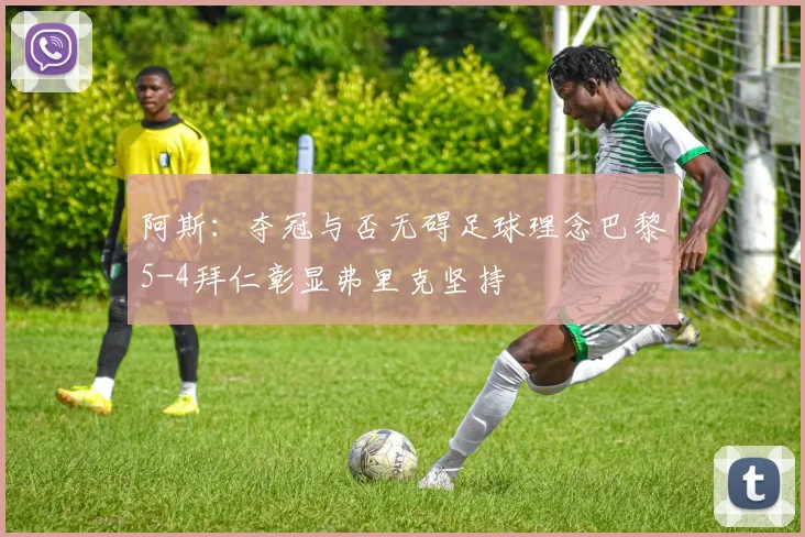 阿斯：夺冠与否无碍足球理念巴黎5-4拜仁彰显弗里克坚持