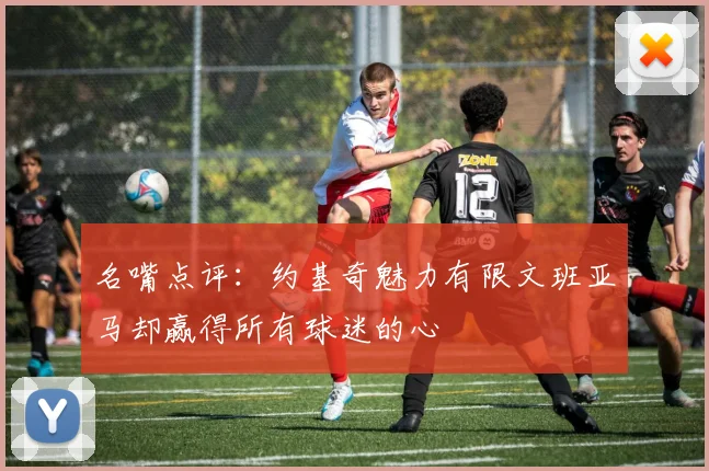 名嘴点评：约基奇魅力有限文班亚马却赢得所有球迷的心