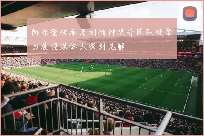 凯尔登传承马刺精神提升团队凝聚力展现媒体人深刻见解