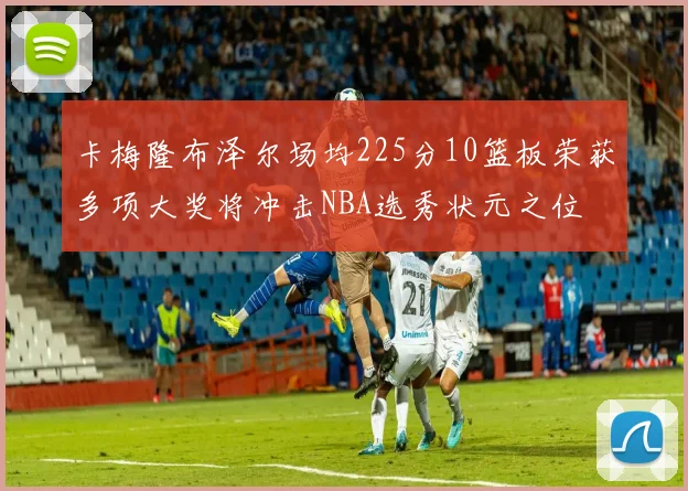 卡梅隆布泽尔场均225分10篮板荣获多项大奖将冲击NBA选秀状元之位
