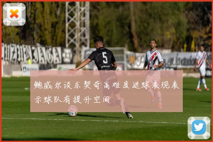 鲍威尔谈东契奇高难度进球表现表示球队有提升空间