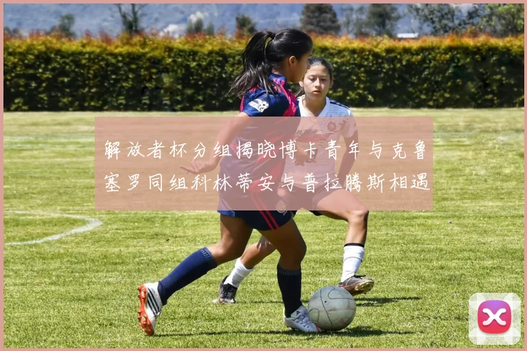 解放者杯分组揭晓博卡青年与克鲁塞罗同组科林蒂安与普拉腾斯相遇