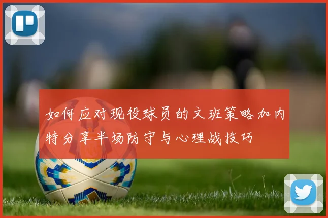 如何应对现役球员的文班策略加内特分享半场防守与心理战技巧