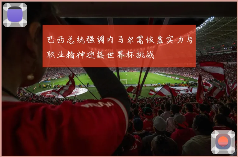 巴西总统强调内马尔需依靠实力与职业精神迎接世界杯挑战