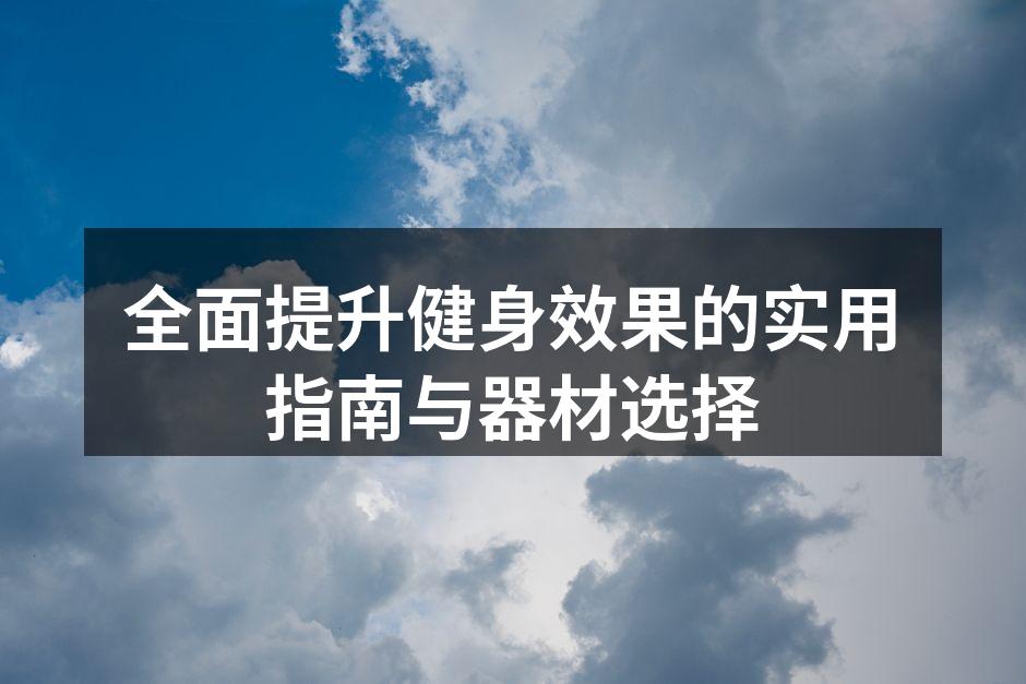 全面提升健身效果的实用指南与器材选择