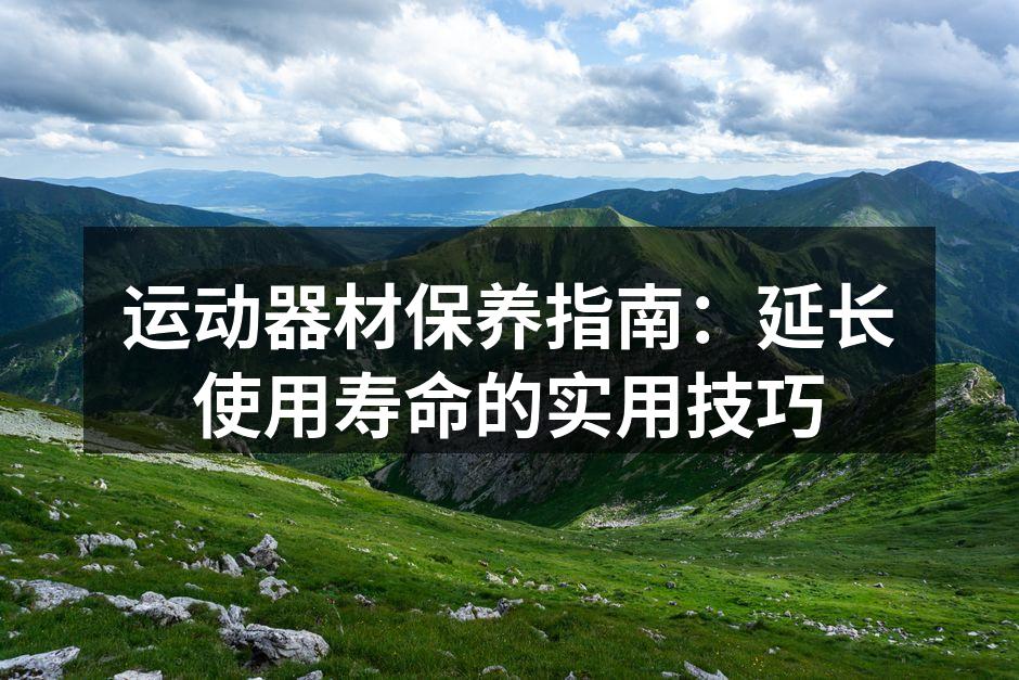 运动器材保养指南：延长使用寿命的实用技巧
