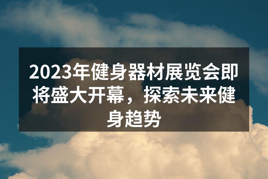 2023年健身器材展览会即将盛大开幕，探索未来健身趋势