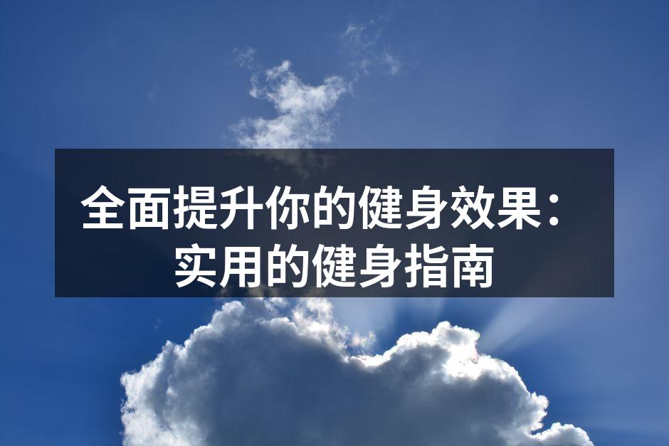 全面提升你的健身效果：实用的健身指南