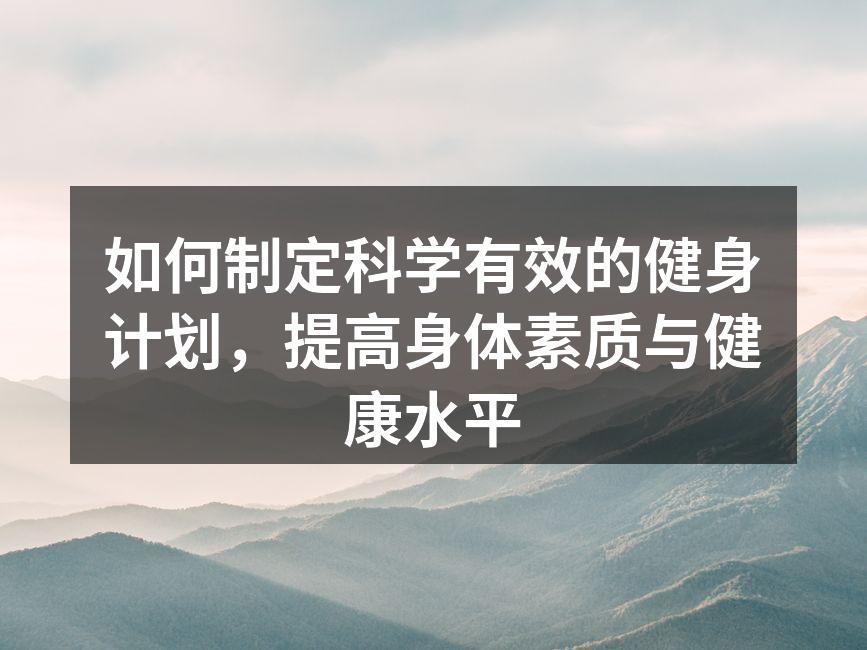 如何制定科学有效的健身计划，提高身体素质与健康水平